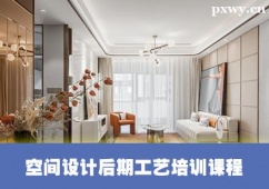 保定空間設(shè)計(jì)后期工藝培訓(xùn)課程